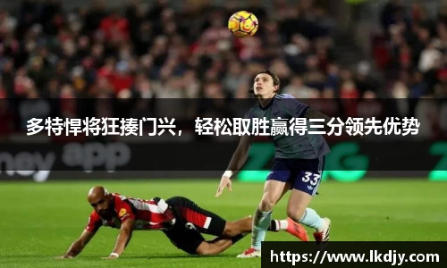 多特悍将狂揍门兴，轻松取胜赢得三分领先优势
