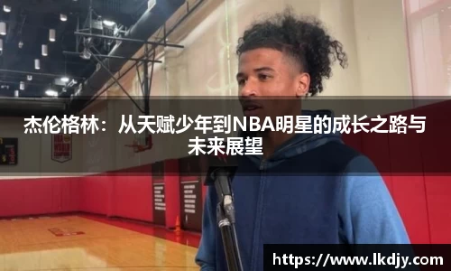 杰伦格林：从天赋少年到NBA明星的成长之路与未来展望
