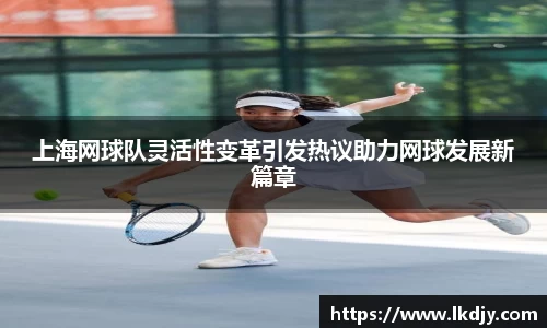 上海网球队灵活性变革引发热议助力网球发展新篇章