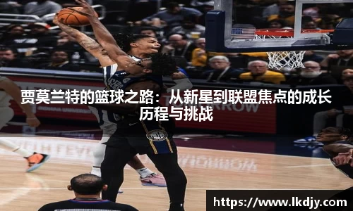 贾莫兰特的篮球之路：从新星到联盟焦点的成长历程与挑战